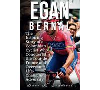 Egan Bernal: The Inspiring Story of a Colombian Cyclist Who Conquered the Tour de France and Overcame Life-Changing Adversity