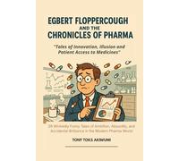 Egbert Floppercough and the Chronicles of Pharma: Tales of Innovation, Illusion and Patient Access to Medicines: 29 Wickedly Funny Tales of Ambition, ... Brilliance in the Pharmaceutical Industry