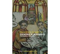 Egemonia in movimento. Tra Gramsci e Togliatti - Chiarotto Francesca