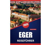 EGER REISEFÜHRER 2025: Entdecken Sie die lokalen Einblicke, praktischen Tipps, Sehenswürdigkeiten, Wein und Aktivitäten in Nordungarn