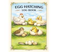 Egg Hatching Log Book: Guides and Logs for Successfully Hatching Chicken, Quail, and Duck Eggs