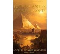 Egipto antes de los faraones: Lo que la Esfinge nunca dijo