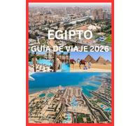 EGIPTO GUÍA DE VIAJE 2026: Su manual completo sobre la historia, la cultura y la aventura de Egipto