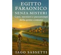 Egitto faraonico senza misteri: Case, mestieri e passatempi della gente comune