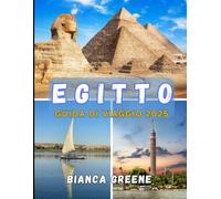 EGITTO GUIDA DI VIAGGIO 2025: La guida definitiva all'Egitto del 2025: antiche meraviglie, viaggi sul Nilo ed esplorazioni moderne