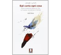 Egli canta ogni cosa. Improvvisazione libera su Dio, la musica, la scienza e l'amore