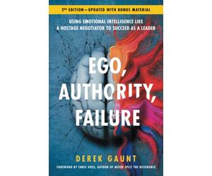 Ego, Authority, Failure: Using Emotional Intelligence like a Hostage Negotiator to Succeed as a Leader - 2nd Edition