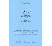 Ego. L'emergersi e il dissolversi dell'io. Verso una trasformazione totale