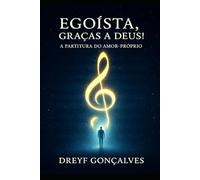 Egoísta, graças a Deus!: A Partitura do Amor-Próprio