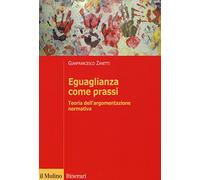 Eguaglianza come prassi. Teoria dell'argomentazionr normativa - Zanetti Gi...