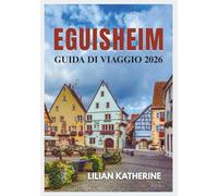EGUISHEIM GUIDA DI VIAGGIO 2026