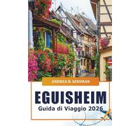 Eguisheim Guida di viaggio 2026: Alla scoperta di incantevoli villaggi, monumenti storici, cucina locale, strade panoramiche del vino e gemme nascoste dell'Alsazia, Francia