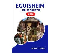 EGUISHEIM REISEFÜHRER 2026: Geheimnisse der Elsässer Weinstraße und malerische mittelalterliche Dörfer