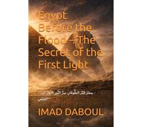 Egypt Before the Flood - The Secret of the First Light: **مِصْرُ قَبْلَ الطُّوفَانِ سِرُّ النُّورِ الأَوَّلِ اِبْنُ الفَيْضِ**