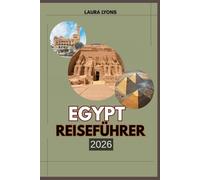 EGYPT REISEFÜHRER 2026: Egypt 2026: A Journey Through Timeless Wonders, Thriving Culture & Untamed Beauty - Your Ultimate Guide to Adventure, Heritage, and Discovery