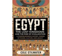 Egypt: The Lost Kingdoms and the Rise of Civilization: From the First Dynasties to the Late Period A Comprehensive History of Power, Culture, and Legacy