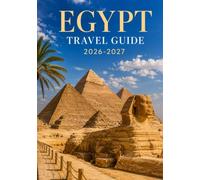 EGYPT TRAVEL GUIDE 2026-2027: A Practical Guide to Cairo, Luxor, Aswan, Alexandria, the Red Sea, Ancient Sites, Local Culture, Transportation, and Trip Planning