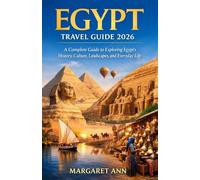 EGYPT TRAVEL GUIDE 2026: A Complete Guide to Exploring Egypt’s History, Culture, Landscapes, and Everyday Life