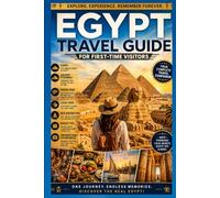 Egypt Travel Guide for First-Time Visitors: Cairo, Ancient Pyramids, Hidden Gems, Local Food, Nile Adventures, Budget Tips, and Unforgettable Egyptian Experiences