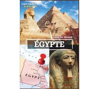 Égypte Guide de voyage 2026-2027: Des aventures inoubliables avec des photos en couleur et des itinéraires détaillés pour une expérience immersive du Nil au désert