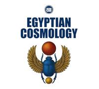 EGYPTIAN COSMOLOGY - From the Beginning to the Emergence of Humans and Heroes