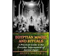 Egyptian Magic and Rituals: A Practical Guide to the Everyday Supernatural of Ancient Egypt