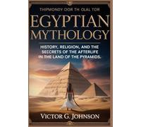 Egyptian Mythology: History, Religion, and the Secrets of the Afterlife in the Land of the Pyramids