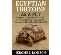 EGYPTIAN TORTOISE AS A PET Complete Owner’s Guide to Care, Breeding, Feeding, Management, Housing, and Why They Make a Good Pet.