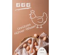 Ei Ei Ei unnützes Hühner-Wissen: 100 verrückte, lustige und erstaunliche Fakten rund ums Huhn