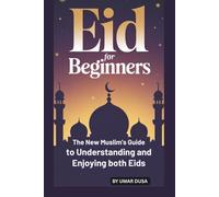 EID FOR BEGINNERS: HE NEW MUSLIM’S GUIDE TO UNDERSTANDING AND ENJOYING BOTH EIDS