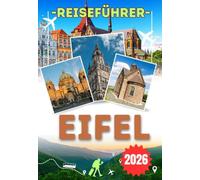 EIFEL REISEFÜHRER 2026: Ein vollständiger Reisebegleiter zu Wanderwegen und vulkanischen Landschaften in der Eifelregion mit Monschau, dem Nürburgring ... Erlebnis im Nationalpark Eifel