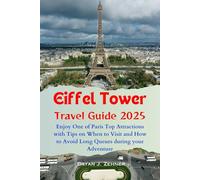 Eiffel Tower Travel Guide 2025: Enjoy One of Paris Top Attractions with Tips on When to Visit and How to Avoid Long Queues during your Adventure