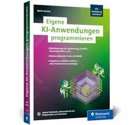 Eigene KI-Anwendungen programmieren: Ihr Einstieg in die KI mit zwölf Programmierprojekten. Einfach mit Python - ohne Vorkenntnisse