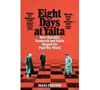 Eight Days at Yalta: How Churchill, Roosevelt and Stalin Shaped the Post-War World