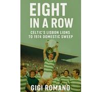 Eight in a Row: Celtic's Lisbon Lions to 1974 Domestic Sweep