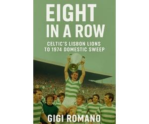 Eight in a Row: Celtic's Lisbon Lions to 1974 Domestic Sweep