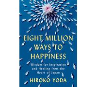 Eight Million Ways to Happiness: Wisdom for Inspiration and Healing from the Heart of Japan
