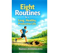 Eight Routines for a Long, Healthy, Productive Life: Routines, not rabbit holes