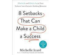 Eight Setbacks That Can Make a Child a Success: What to Do and What to Say to Turn "Failures" into Character-Building Moments