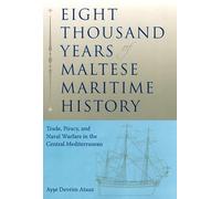 Eight Thousand Years of Maltese Maritime History: Trade, Piracy, and Naval Warfare in the Central Mediterranean