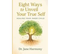 Eight Ways to Unveil Your True Self: Healing Your Inner Child