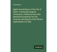 Eighth Annual Report of the City of Keene. Containing Inaugural Ceremonies. Ordinances and Joint Resolutions Passed By the City Councils, with Reports of the Several Departments. For 1881