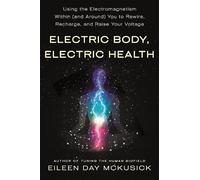 Electric Body, Electric Health: Using the Electromagnetism Within (And Around) You to Recharge, Rewire, and Raise Your Voltage