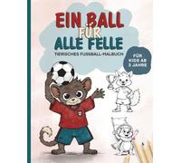 Ein Ball für alle Felle - Das tierische Fußball-Malbuch: Ein kreatives Ausmalbuch für Kinder ab 3 Jahren mit lustigen Tieren beim Fußball spielen - ... ein tolles Geschenk für Mädchen und Jungen