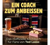 Ein Coach zum Anbeißen: Das inoffizielle Kochbuch für Fans von Ted Lasso