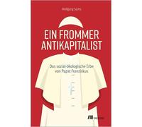 Ein frommer Antikapitalist: Das sozial-ökologische Erbe von Papst Franziskus. Zwischen Tradition und Gesellschaftskritik