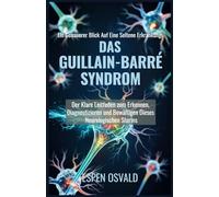 Ein genauerer Blick auf eine seltene Erkrankung: das Guillain-Barré-Syndrom: Der klare Leitfaden zum Erkennen, Diagnostizieren und Bewältigen dieses neurologischen Sturms