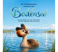 Ein Haubentaucher entdeckt den Bodensee: Eine Geschichte von einer weiten Reise und dem schönsten Weg nach Hause | Warmherziges Vorlesebuch für Kinder ab 5 Jahren