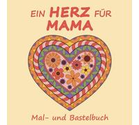 Ein Herz für Mama: für Kinder ab 6 Jahren | das kreative Mal- und Bastelbuch | Gestaltung wunderschöner Herzen für Mama zum Muttertag, Geburtstag oder einfach zwischendurch