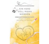 Ein Herz voll Mama werden: Briefe an dich, während du wächst